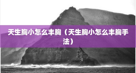 天生胸小怎么丰胸（天生胸小怎么丰胸手法）