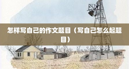 怎样写自己的作文题目（写自己怎么起题目）