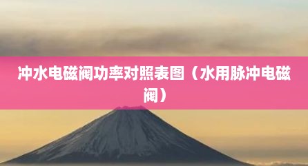 冲水电磁阀功率对照表图（水用脉冲电磁阀）