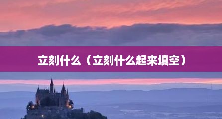 立刻什么（立刻什么起来填空）