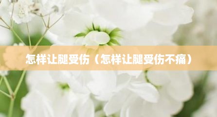 怎样让腿受伤（怎样让腿受伤不痛）