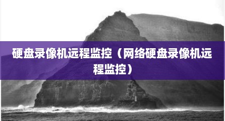 硬盘录像机远程监控（网络硬盘录像机远程监控）