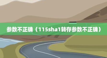参数不正确（115sha1转存参数不正确）