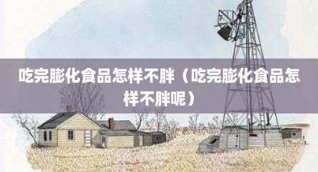 吃完膨化食品怎样不胖（吃完膨化食品怎样不胖呢）