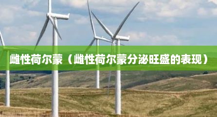 雌性荷尔蒙（雌性荷尔蒙分泌旺盛的表现）