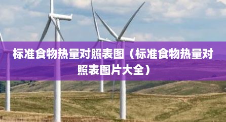 标准食物热量对照表图（标准食物热量对照表图片大全）