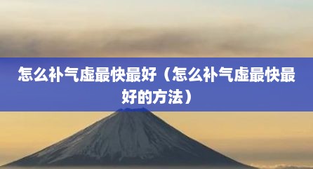 怎么补气虚最快最好（怎么补气虚最快最好的方法）