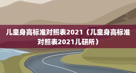 儿童身高标准对照表2021（儿童身高标准对照表2021儿研所）