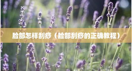 脸部怎样刮痧（脸部刮痧的正确教程）