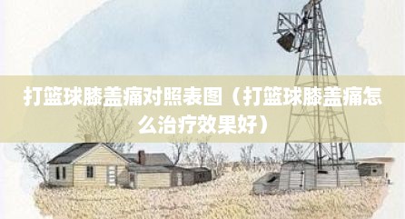打篮球膝盖痛对照表图（打篮球膝盖痛怎么治疗效果好）