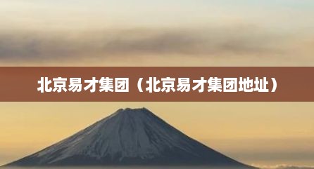北京易才集团（北京易才集团地址）