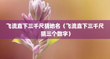 飞流直下三千尺猜地名（飞流直下三千尺 猜三个数字）