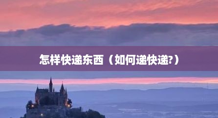 怎样快递东西（如何递快递?）