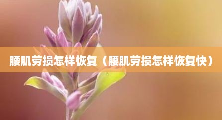 腰肌劳损怎样恢复（腰肌劳损怎样恢复快）