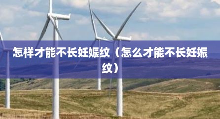 怎样才能不长妊娠纹（怎么才能不长妊娠纹）
