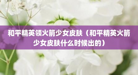 和平精英领火箭少女皮肤（和平精英火箭少女皮肤什么时候出的）