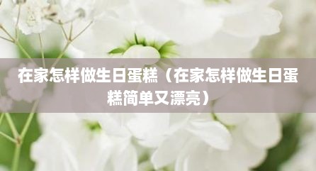 在家怎样做生日蛋糕（在家怎样做生日蛋糕简单又漂亮）