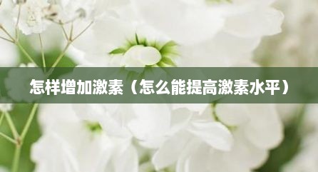 怎样增加激素（怎么能提高激素水平）