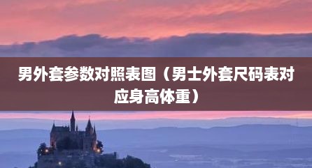 男外套参数对照表图（男士外套尺码表对应身高体重）