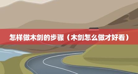 怎样做木剑的步骤（木剑怎么做才好看）