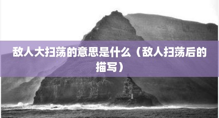 敌人大扫荡的意思是什么（敌人扫荡后的描写）