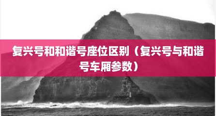 复兴号和和谐号座位区别（复兴号与和谐号车厢参数）