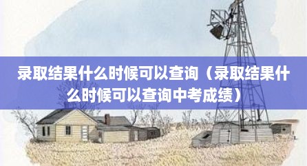 录取结果什么时候可以查询（录取结果什么时候可以查询中考成绩）