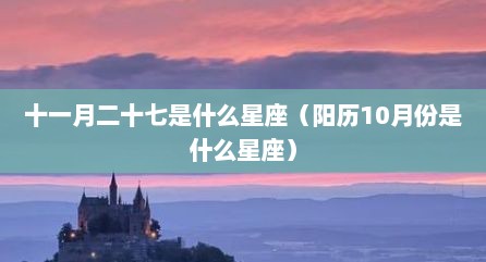 十一月二十七是什么星座（阳历10月份是什么星座）
