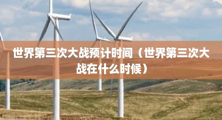 世界第三次大战预计时间（世界第三次大战在什么时候）