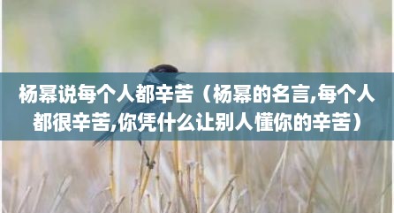 杨幂说每个人都辛苦（杨幂的名言,每个人都很辛苦,你凭什么让别人懂你的辛苦）