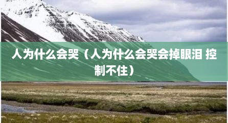 人为什么会哭（人为什么会哭会掉眼泪 控制不住）