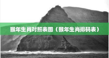 猴年生肖对照表图（猴年生肖排码表）