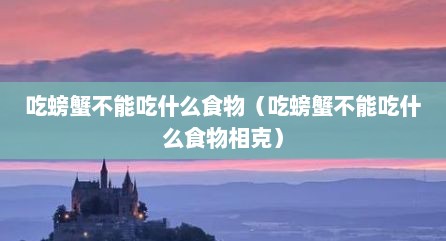 吃螃蟹不能吃什么食物（吃螃蟹不能吃什么食物相克）