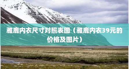 雅鹿内衣尺寸对照表图（雅鹿内衣39元的价格及图片）