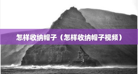 怎样收纳帽子（怎样收纳帽子视频）