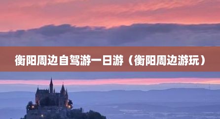 衡阳周边自驾游一日游（衡阳周边游玩）