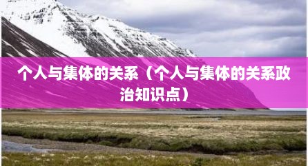 个人与集体的关系（个人与集体的关系政治知识点）