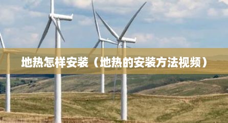 地热怎样安装（地热的安装方法视频）