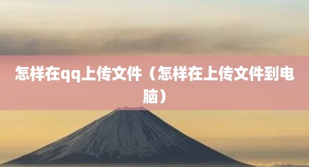 怎样在qq上传文件（怎样在上传文件到电脑）