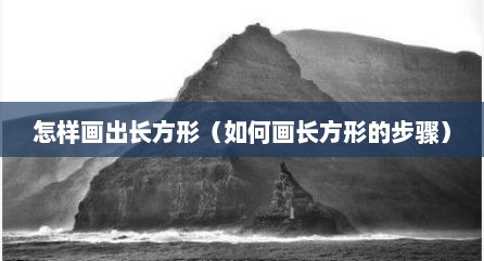 怎样画出长方形（如何画长方形的步骤）
