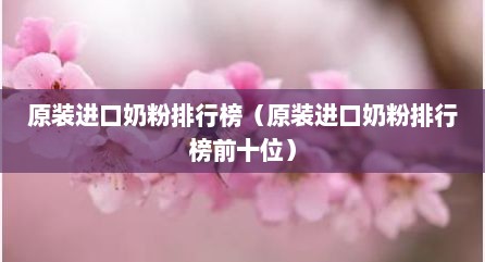 原装进口奶粉排行榜（原装进口奶粉排行榜前十位）