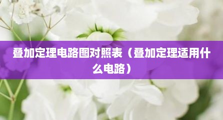 叠加定理电路图对照表（叠加定理适用什么电路）