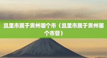 凯里市属于贵州哪个市（凯里市属于贵州哪个市管）