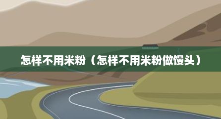怎样不用米粉（怎样不用米粉做馒头）