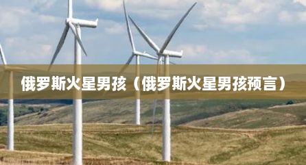 俄罗斯火星男孩（俄罗斯火星男孩预言）