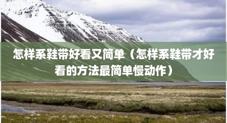 怎样系鞋带好看又简单（怎样系鞋带才好看的方法最简单慢动作）