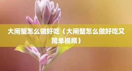 大闸蟹怎么做好吃（大闸蟹怎么做好吃又简单视频）
