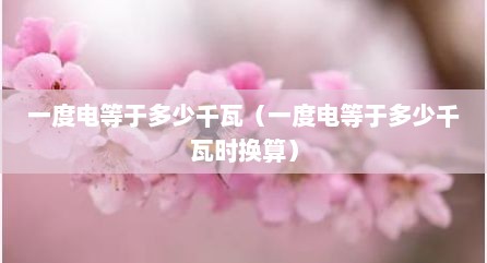 一度电等于多少千瓦（一度电等于多少千瓦时换算）