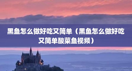 黑鱼怎么做好吃又简单（黑鱼怎么做好吃又简单酸菜鱼视频）