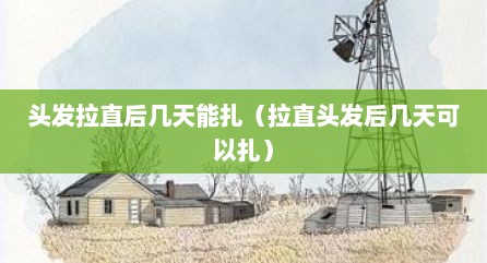 头发拉直后几天能扎（拉直头发后几天可以扎）